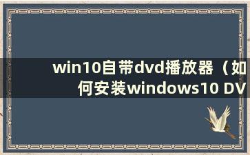 win10自带dvd播放器（如何安装windows10 DVD）